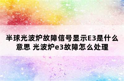 半球光波炉故障信号显示E3是什么意思 光波炉e3故障怎么处理